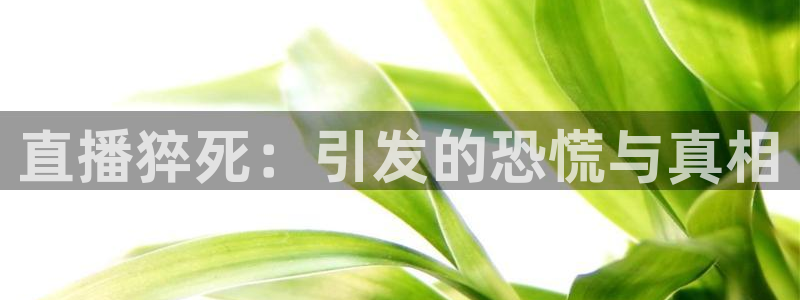 龙门直播app足球直播下载：直播猝死：引发的恐慌与真相