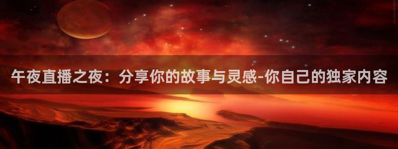 龙门免费直播平台：午夜直播之夜：分享你的故事与灵感-你自己的独家内容